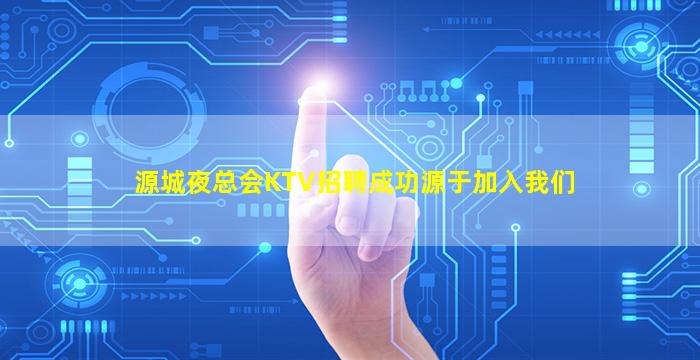 源城夜总会KTV招聘成功源于加入我们